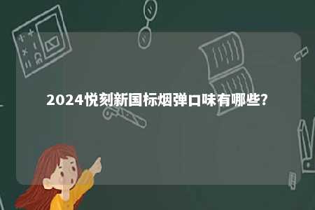 2024悦刻新国标烟弹口味有哪些
？ 